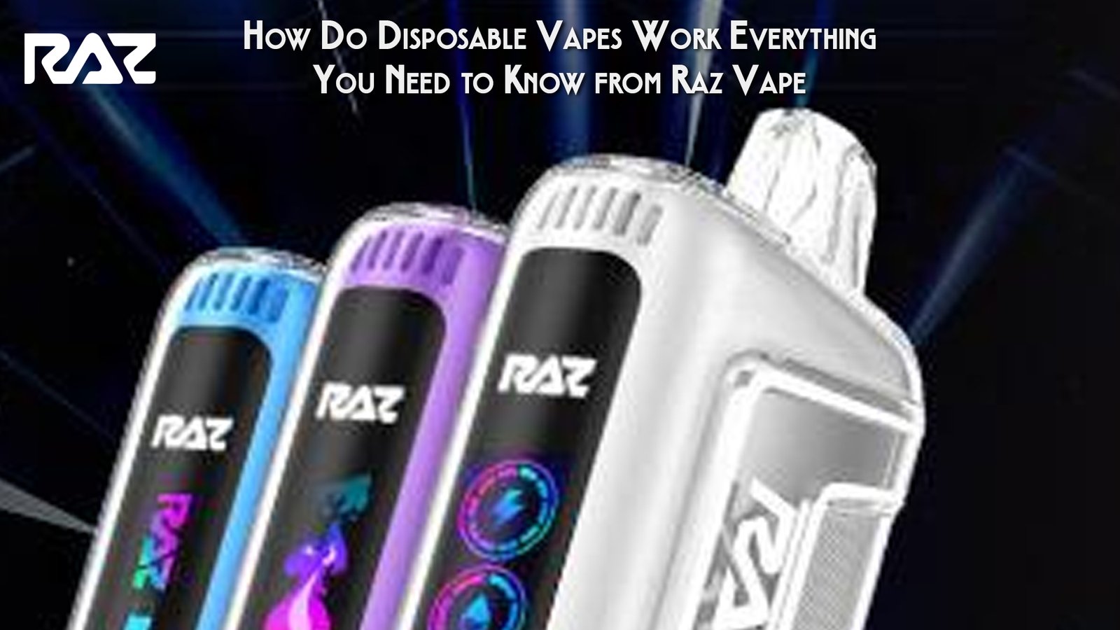 How Do Disposable Vapes Work Everything You Need to Know from Raz Vape
